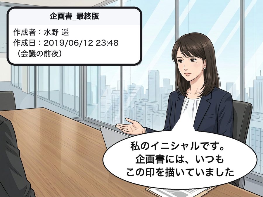 企画書_最終版：作成者：水野 遥 作成日：2019/06/12 23:48 （会議の前夜） 水野遥「私のイニシャルです。企画書には、いつもこの印を描いていました」